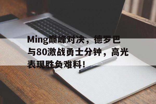 1JJ-Ming巅峰对决，德罗巴与80激战勇士分钟，高光表现胜负难料！的简单介绍